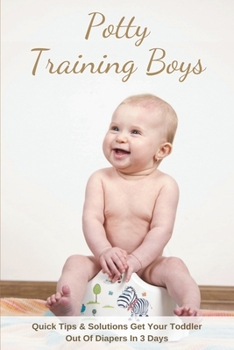 Paperback Potty Training Boys: Quick Tips & Solutions Get Your Toddler Out Of Diapers In 3 Days: Potty Training For Boys Book