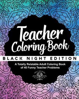 Paperback Teacher Coloring Book: Black Night Edition: A Totally Relatable Adult Coloring Book of 40 Funny Teacher Problems Book