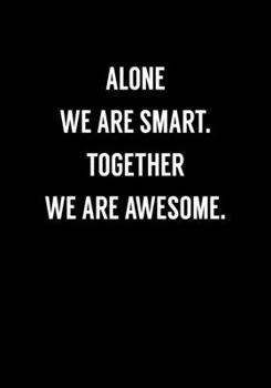 Alone We Are Smart. Together We Are Awesome.: Funny Coworker Gag Gift Notebook (Dot Grid Journal & Weekly Planner)