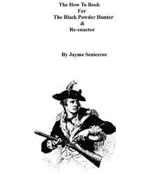 The How To Book For The Black Powder Hunter & Re-Enactor