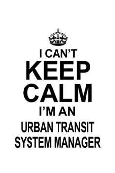 Paperback I Can't Keep Calm I'm An Urban Transit System Manager: Creative Urban Transit System Manager Notebook, Urban Transit System Managing/Organizer Journal Book