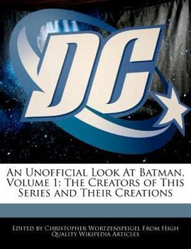 An Unofficial Look at Batman, Volume 1 : The Creators of This Series and Their Creations
