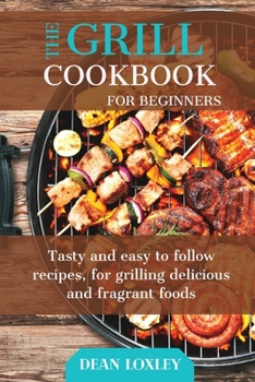 Paperback The Grill Cookbook For Beginners: Tasty and easy to follow recipes, for grilling delicious and fragant foods Book