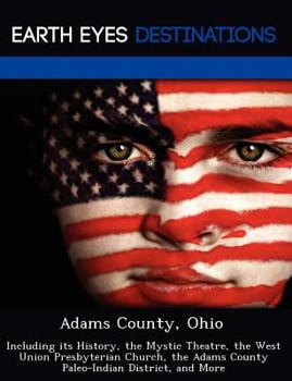 Paperback Adams County, Ohio: Including Its History, the Mystic Theatre, the West Union Presbyterian Church, the Adams County Paleo-Indian District, Book