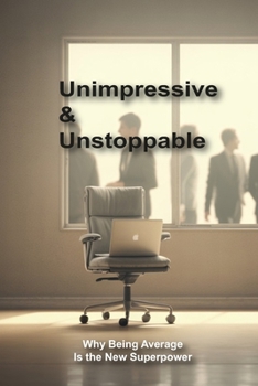 Unimpressive & Unstoppable: Why Being Average Is the New Superpower