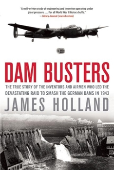 Paperback Dam Busters: The True Story of the Inventors and Airmen Who Led the Devastating Raid to Smash the German Dams in 1943 Book