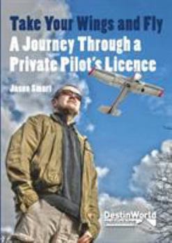 Paperback Take Your Wings and Fly - A Journey Through a Private Pilot's Licence Book