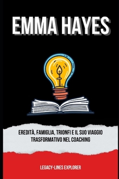 Paperback Emma Hayes: Eredità, Famiglia, Trionfi e il Suo Viaggio Trasformativo nel Coaching [Italian] Book