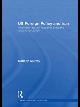 Hardcover Us Foreign Policy and Iran: American-Iranian Relations Since the Islamic Revolution Book