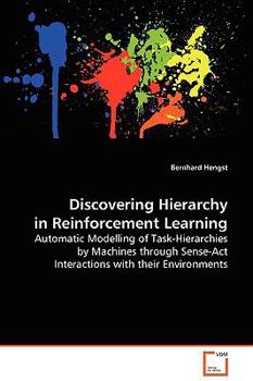 Discovering Hierarchy In Reinforcement Learning: Automatic Modelling Of Task Hierarchies By Machines Through Sense Act Interactions With Their Environments