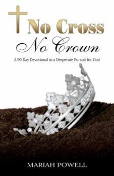 No Cross No Crown: A 90 Day Devotional to a Desperate Pursuit for God