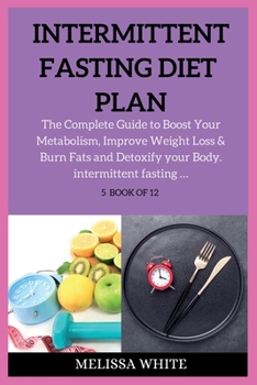 Paperback Intermittent Fasting Diet Plan: The Complete Guide to Boost Your Metabolism, Improve Weight Loss & Burn Fats and Detoxify your Body. Book