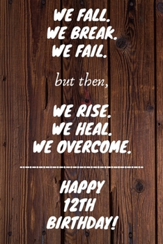 We Fall. We Break. We Fail. But then, We Rise. We Heal. We Overcome. Happy 12th Birthday: Funny 12thWe Fall. We Break. We Fail. But then, We Rise. We ... / Diary (6 x 9 - 110 Blank Lined Pages)