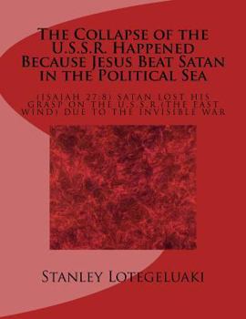 The Collapse of the U.S.S.R. Happened Because Jesus Beat Satan in the Political Sea: (isaiah 27:8) Satan Lost His Grasp on the U.S.S.R. (the East Wind) Due to the Invisible War
