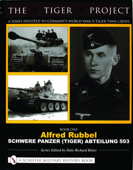 Hardcover The Tiger Project: A Series Devoted to Germany's World War II Tiger Tank Crews: Book One - Alfred Rubbel - Schwere Panzer (Tiger) Abteilung 503 Book