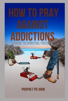 HOW TO PRAY AGAINST ADDICTIONS: A GUIDE TO SPIRITUAL FREEDOM