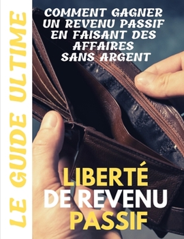 Paperback Liberté de revenu passif: Le guide ultime Comment gagner un revenu passif en faisant des affaires sans argent [French] Book