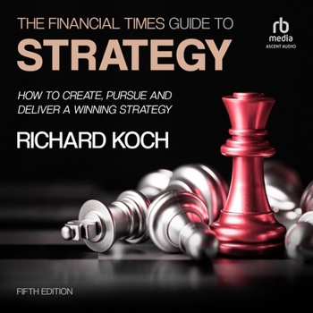 The Financial Times Guide to Strategy: How to Create, Pursue and Deliver a Winning Strategy, 5th Edition