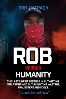 Paperback Rob Versus Humanity: The Last Line Of Defense In Outwitting, Outlasting and Outliving Time Wasters, Fraudsters and Fools. Book