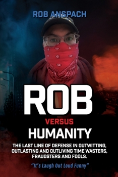 Paperback Rob Versus Humanity: The Last Line Of Defense In Outwitting, Outlasting and Outliving Time Wasters, Fraudsters and Fools. Book