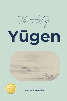 The Art of Yūgen: The Beautiful Japanese Idea of Seeing the Unspoken Beauty.