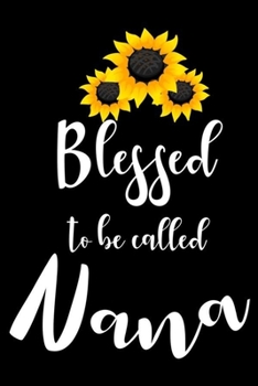 Blessed To Be Called Nana: Gift For Nana, Sunflower Notebook, Grandmother Memory Keepsake Journal With Prompts, Best Grandma Ever