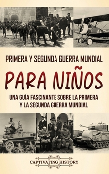 Primera y Segunda Guerra Mundial para niños: Una guía fascinante sobre la Primera y la Segunda Guerra Mundial (Spanish Edition)