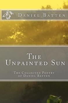 Paperback The Unpainted Sun: The Collected Poetry of Daniel Batten Book