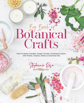 Hardcover Big Book of Botanical Crafts: How to Make Candles, Soaps, Scrubs, Sanitizers & More with Plants, Flowers, Herbs & Essential Oils Book