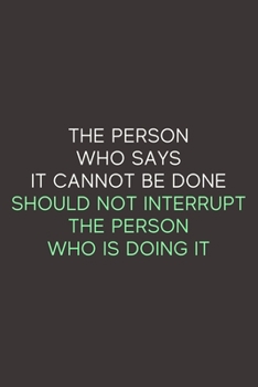 The Person Who Says It Cannot Be Done Should Not Interrupt The Person Who Is Doing It: A Blank Lined Journal Notebook for Team Member, Teammate, CEO, ... Employee, Coworker, Colleague and Friends