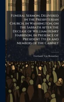 Funeral Sermon, Delivered in the Presbyterian Church, in Washington, on the Sabbath After the Decease of William Henry Harrison, in Presence of President Tyler and Members of the Cabinet