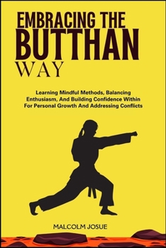 Paperback Embracing the Butthan Way: Learning Mindful Methods, Balancing Enthusiasm, And Building Confidence Within For Personal Growth And Addressing Conflicts Book
