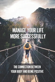 Paperback Manage Your Life More Successfully: The Connection Between Your Body And Being Positive: Be Kinder To Yourself Book