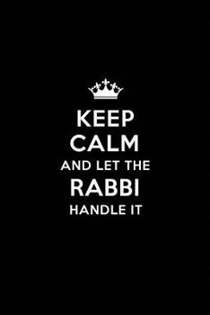 Keep Calm and Let the Rabbi Handle It: Blank Lined Rabbi Journal Notebook Diary as a Perfect Birthday, Appreciation day, Business, Thanksgiving, or Christmas Gift for friends, coworkers and family.