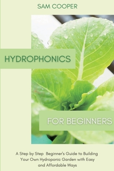 Paperback Hydroponics for Beginners: A Step by Step Beginners Guide to Building Your Own Hydroponic Garden with Easy and Affordable Ways Book