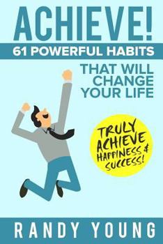 Paperback Achieve: 61 POWERFUL Habits That Will Change Your Life FOREVER - Truly Achieve Happiness & Success! Book