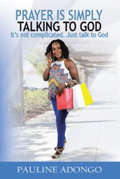 Paperback Prayer Is Simply Talking to God: It's Not Complicated. Just Talk to God Book