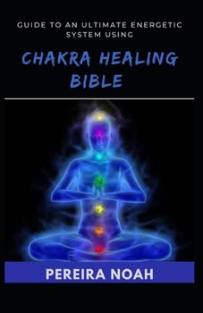 Guide To An Ultimate Energetic System Using Chakra Healing Bible