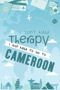 I Don't Need Therapy I Just Need To Go To CAMEROON : CAMEROON Travel Notebook / CAMEROON Vacation Journal / Diary / Log Book / HandLettering: Funny ... ( 6 x 9 inches 120 Blank Lined Pages )