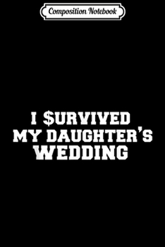 Composition Notebook: I Survived My Daughter's Wedding Father of the Bride Gift  Journal/Notebook Blank Lined Ruled 6x9 100 Pages
