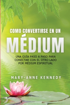 Cómo Convertirse en un Médium: Una Guía Paso a Paso para Conectar con el Otro Lado por Médium Espiritual (Spanish Edition)