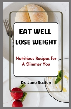 EAT WELL, LOSE WEIGHT: Nutritious Recipes for A Slimmer You