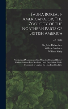 Hardcover Fauna Boreali-americana, or, The Zoology of the Northern Parts of British America: Containing Descriptions of the Objects of Natural History Collected Book