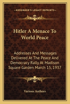 Paperback Hitler A Menace To World Peace: Addresses And Messages Delivered At The Peace And Democracy Rally At Madison Square Garden March 15, 1937 Book