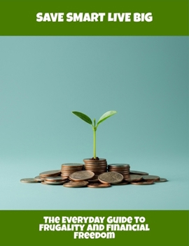 Paperback Save Smart Live Big: The Everyday Guide To Frugality And Financial Freedom Book