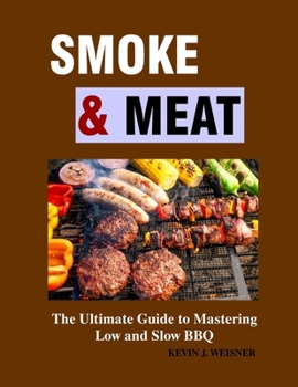 Smoke & Meat: The Ultimate Guide to Mastering Low and Slow BBQ