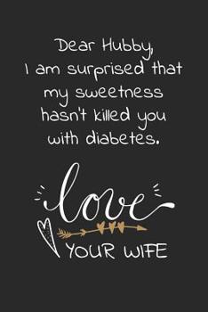 Dear hubby, I am surprised that my sweetness hasn't killed you with diabetes: Travel size notebook for your husband to show how much you love him in a funny and cheeky way.