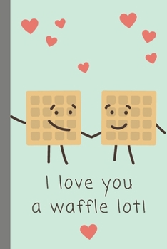 Paperback I Love You A Waffle Lot: Gag Gift Sarcastic - Sassy Anniversary Journal - Happy Anniversary - Pet Parents - Animal Lover - Dog - Cat - Gift Und Book