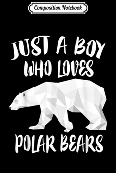 Composition Notebook: Just A Boy Who Loves Polar Bears Bear Lover Gift Journal/Notebook Blank Lined Ruled 6x9 100 Pages