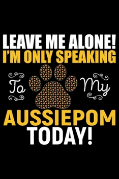 Paperback Leave Me Alone! I'm Only Speaking to My Aussiedoodle Today!: Cool Aussiepom Dog Journal Notebook - Aussiepom Puppy Lover Gifts - Funny Aussiepom Dog N Book